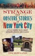 Strange and Obscure Stories of New York City: Little-Known Tales about Gotham's People and Places di Tim Rowland edito da SKYHORSE PUB