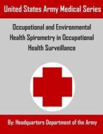 Occupational and Environmental Health Spirometry in Occupational Health Surveillance di Headquarters Department of the Army edito da Createspace