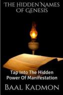 The Hidden Names of Genesis: Tap Into the Hidden Power of Manifestation di Baal Kadmon edito da Createspace