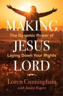 Making Jesus Lord: The Dynamic Power of Laying Down Your Rights di Loren Cunningham edito da YWAM PUB