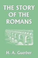 The Story of the Romans di H. A. Guerber edito da Yesterday's Classics