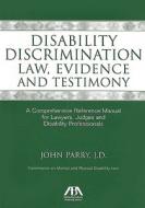 Disability Discrimination Law, Evidence and Testimony: A Comprehensive Reference Manual for Lawyers, Judges and Disability Professionals di John Parry edito da American Bar Association