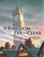 A Kingdom Far and Clear: WITH Swan Lake AND A City in Winter AND The Veil of Snows di Mark Helprin edito da Dover Publications Inc.
