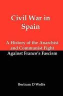Civil War in Spain: A History of the Anarchist and Communist Fight Against Franco's Fascism di Bertram David Wolfe edito da RED & BLACK PUBL