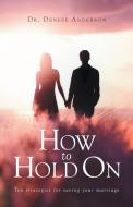 HOW TO HOLD ON: TEN STRATEGIES FOR SAVIN di DENESE ANDERSON edito da LIGHTNING SOURCE UK LTD