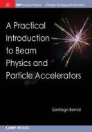 A Practical Introduction To Beam Physics And Particle Accelerators di Santiago Bernal edito da Morgan & Claypool Publishers