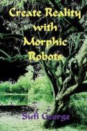 Create Reality with Morphic Robots: A No-Nonsense Scientific Basis di Sufi George edito da Sufi George Books