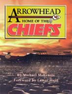 Arrowhead Home of the Chiefs di Michael D. McKenzie edito da Addax Publishing Group,U.S.