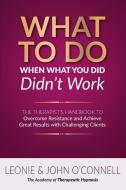 What to Do When What You Did Didn't Work: The Therapist's Guide to Overcoming Resistance and Achieving Great Results with Challenging Clients di Leonie And John O'Connell edito da LIGHTNING SOURCE INC