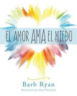 El Amor Ama El Miedo di Barb Ryan edito da LIGHTNING SOURCE INC