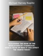 Examining the Book of the Revelation by Symbolism: With a Taste of How It Can Affect the Church Today di Michael Harvey Koplitz edito da Createspace Independent Publishing Platform