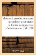 Mesures Prendre Et Moyens Employer Pour Mettre La France Dans Une Voie R volutionnaire di Sans Auteur edito da Hachette Livre - BNF