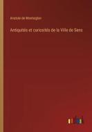Antiquités et curiosités de la Ville de Sens di Anatole De Montaiglon edito da Outlook Verlag