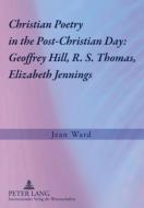 Christian Poetry in the Post-Christian Day: Geoffrey Hill, R. S. Thomas, Elizabeth Jennings di Jean Ward edito da Lang, Peter GmbH