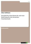 Europäisches Franchiserecht und seine Bedeutung für den deutschen Franchisemarkt di Oliver Hoffmann edito da GRIN Publishing