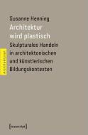 Architektur wird plastisch di Susanne Henning edito da Transcript Verlag