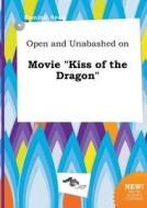 Open and Unabashed on Movie Kiss of the Dragon di Dominic Syers edito da LIGHTNING SOURCE INC