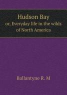 Hudson Bay Or, Everyday Life In The Wilds Of North America di Ballantyne R M edito da Book On Demand Ltd.