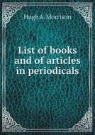 List Of Books And Of Articles In Periodicals di Hugh A Morrison edito da Book On Demand Ltd.