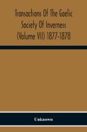 Transactions Of The Gaelic Society Of Inverness (Volume VII) 1877-1878 di Unknown edito da Alpha Editions
