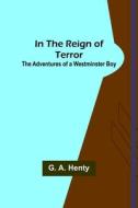 In the Reign of Terror; The Adventures of a Westminster Boy di G. A. Henty edito da Alpha Editions