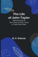 The Life of John Taylor di B. H. Roberts edito da Alpha Editions