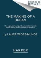 The Making of a Dream: How a Group of Young Undocumented Immigrants Helped Change What It Means to Be American di Laura Wides-Munoz edito da HARPERCOLLINS