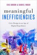 Meaningful Inefficiencies: Designing for Public Value in an Age of Digital Expediency di Eric Gordon, Gabriel Mugar edito da OXFORD UNIV PR