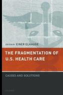 The Fragmentation of U.S. Health Care: Causes and Solutions di Einer Elhauge edito da OXFORD UNIV PR