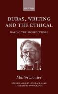 Duras, Writing, and the Ethical: Making the Broken Whole di Martin Crowley edito da OXFORD UNIV PR