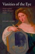 Vanities of the Eye: Vision in Early Modern European Culture di Stuart Clark edito da OXFORD UNIV PR