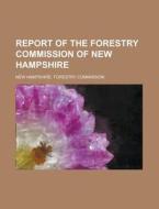 Report Of The Forestry Commission Of New Hampshire di New Hampshire Forestry Commission edito da General Books Llc