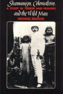 Shamanism, Colonialism and the Wild Man di Michael T. Taussig edito da The University of Chicago Press