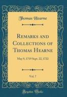 Remarks and Collections of Thomas Hearne, Vol. 7: May 9, 1719 Sept. 22, 1722 (Classic Reprint) di Thomas Hearne edito da Forgotten Books