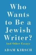 Who Wants to Be a Jewish Writer? di Adam Kirsch edito da Yale University Press