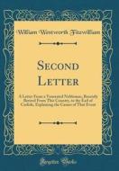 Second Letter: A Letter from a Venerated Nobleman, Recently Retired from This Country, to the Earl of Carlisle, Explaining the Causes di William Wentworth Fitzwilliam edito da Forgotten Books
