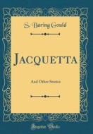 Jacquetta: And Other Stories (Classic Reprint) di S. Baring Gould edito da Forgotten Books