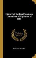 History of the San Francisco Committee of Vigilance of 1851 di Mary Floyd Williams edito da WENTWORTH PR