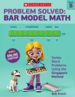 Problem Solved: Bar Model Math Grade 5: Tackle Word Problems Using the Singapore Method di Bob Krech edito da SCHOLASTIC TEACHING RES