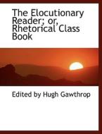 The Elocutionary Reader; Or, Rhetorical Class Book di Edited By Hugh Gawthrop edito da Bibliolife