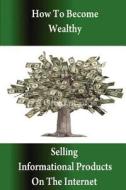 How to Become Wealthy Selling Informational Products on the Internet di Stacey Chillemi edito da Lulu.com