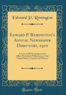 Edward P. Remington's Annual Newspaper Directory, 1910: A List of All Newspapers and Other Periodical Publications of the United States, Canada and Me di Edward P. Remington edito da Forgotten Books