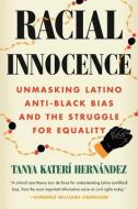 Racial Innocence: Unmasking Latino Anti-Black Bias and the Struggle for Equality di Tanya Katerí Hernández edito da BEACON PR