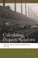 Calculating Property Relations: Chicago's Wartime Industrial Mobilization, 1940-1950 di Robert Lewis edito da UNIV OF GEORGIA PR