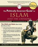 The Politically Incorrect Guide to Islam (and the Crusades) di Robert Spencer edito da REGNERY PUB INC