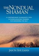 The Nondual Shaman: A Contemporary Shamanistic Path & Thoroughgoing Training for Awakening the Self di Jason Shulman edito da LIGHTNING SOURCE INC