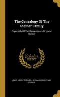 The Genealogy Of The Steiner Family: Especially Of The Descendants Of Jacob Steiner di Lewis Henry Steiner edito da WENTWORTH PR
