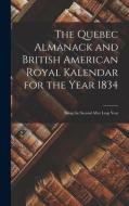 The Quebec Almanack and British American Royal Kalendar for the Year 1834 [microform]: Being the Second After Leap Year di Anonymous edito da LIGHTNING SOURCE INC