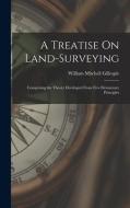 A Treatise On Land-Surveying: Comprising the Theory Developed From Five Elementary Principles di William Mitchell Gillespie edito da LEGARE STREET PR