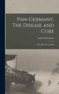 Pan-Germany, The Disease and Cure: And a Plan for the Allies di André Chéradame edito da LEGARE STREET PR